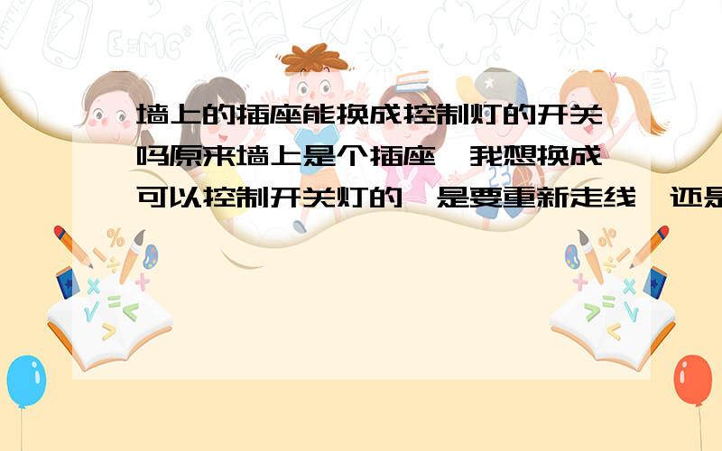 墙上的插座能换成控制灯的开关吗原来墙上是个插座,我想换成可以控制开关灯的,是要重新走线,还是直接换上就行.