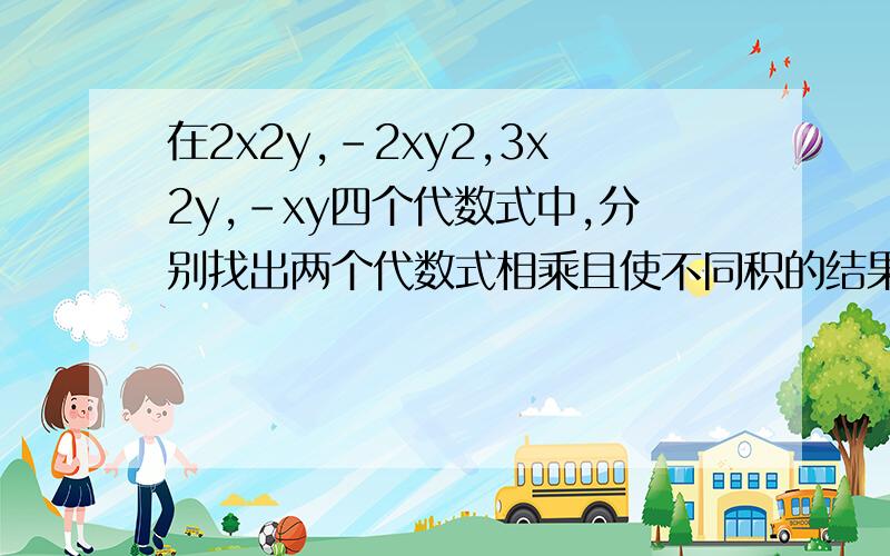 在2x2y,-2xy2,3x2y,-xy四个代数式中,分别找出两个代数式相乘且使不同积的结果为同类项,并合并这两个同类项