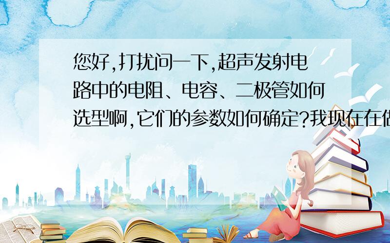 您好,打扰问一下,超声发射电路中的电阻、电容、二极管如何选型啊,它们的参数如何确定?我现在在做非金属超声,电路打算采用下面的电路形式,但发射高压为1000V,电路中的电阻、电容、二极