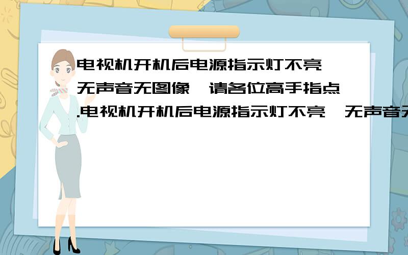 电视机开机后电源指示灯不亮,无声音无图像,请各位高手指点.电视机开机后电源指示灯不亮,无声音无图像,这是什么问题?请各位高手指点.