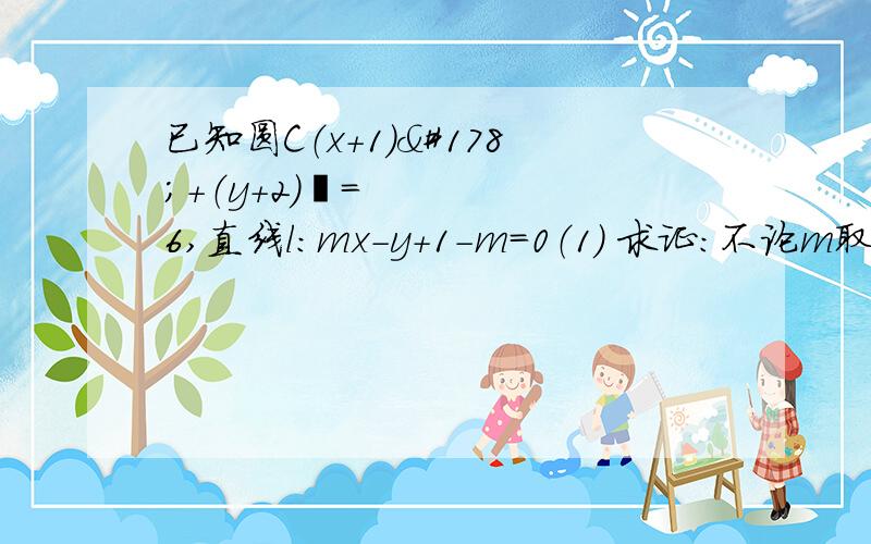 已知圆C（x+1）²+（y+2）²=6,直线l：mx-y+1-m=0（1） 求证：不论m取什么实数,直线l与圆C恒交于两点；（2） 求直线l被圆C截得的弦长最小时l的方程.14已知以点A（-1,2）为圆心的圆与直线L1：