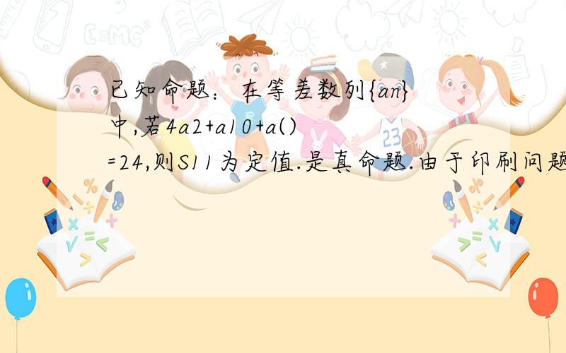 已知命题：在等差数列{an}中,若4a2+a10+a()=24,则S11为定值.是真命题.由于印刷问题,括号出的书模糊不清,可推知括号内的数为?