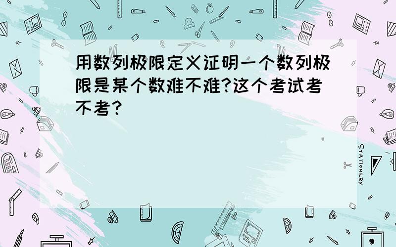 用数列极限定义证明一个数列极限是某个数难不难?这个考试考不考？