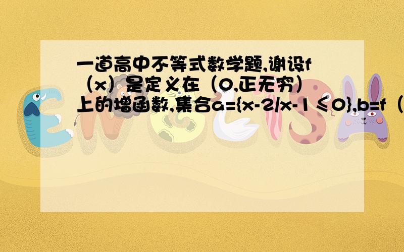 一道高中不等式数学题,谢设f（x）是定义在（0,正无穷）上的增函数,集合a={x-2/x-1≤0},b=f（2ax）＜f（a+x）a＞0,使a∩b=a的实数a的取值范围.