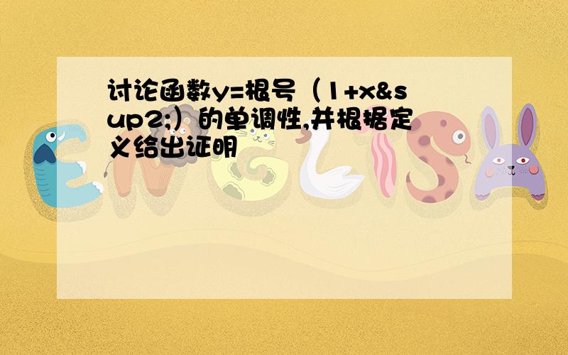 讨论函数y=根号（1+x²）的单调性,并根据定义给出证明