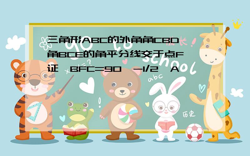 三角形ABC的外角角CBD,角BCE的角平分线交于点F,证∠BFC=90°-1/2∠A