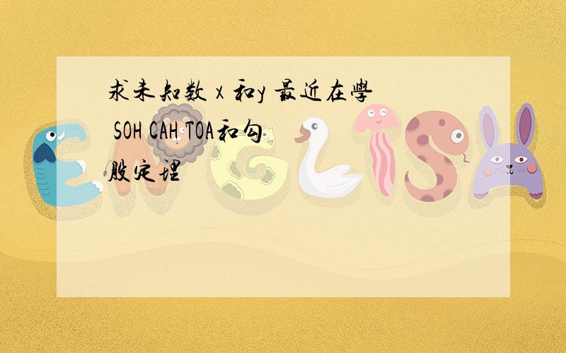 求未知数 x 和y 最近在学 SOH CAH TOA和勾股定理