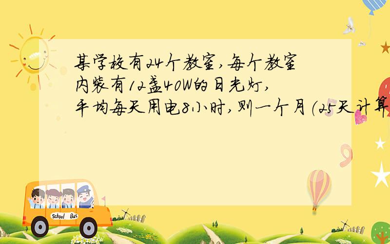 某学校有24个教室,每个教室内装有12盏40W的日光灯,平均每天用电8小时,则一个月（25天计算）耗电多少度?假设电费是每度0.6元,应付电费是多少?