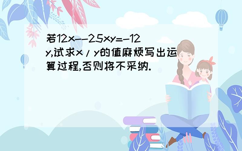 若12x--25xy=-12y,试求x/y的值麻烦写出运算过程,否则将不采纳.