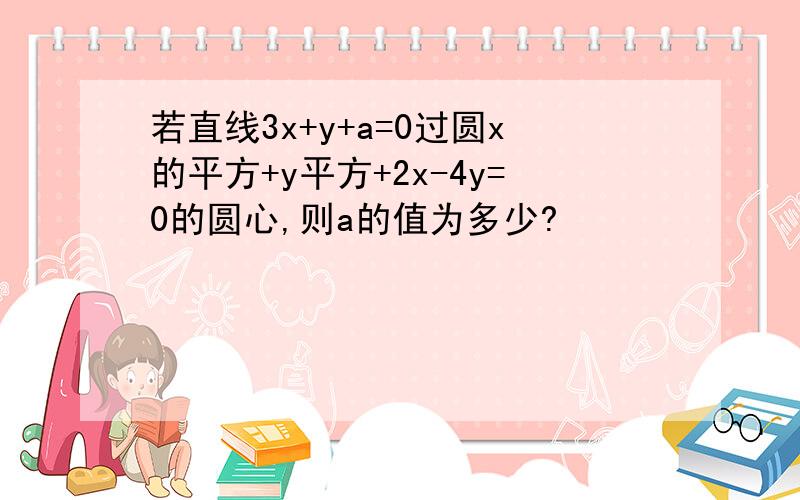 若直线3x+y+a=0过圆x的平方+y平方+2x-4y=0的圆心,则a的值为多少?