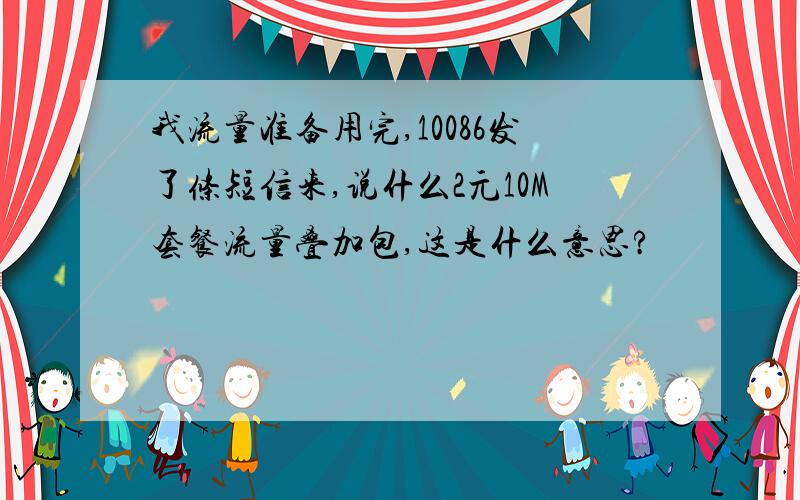 我流量准备用完,10086发了条短信来,说什么2元10M套餐流量叠加包,这是什么意思?