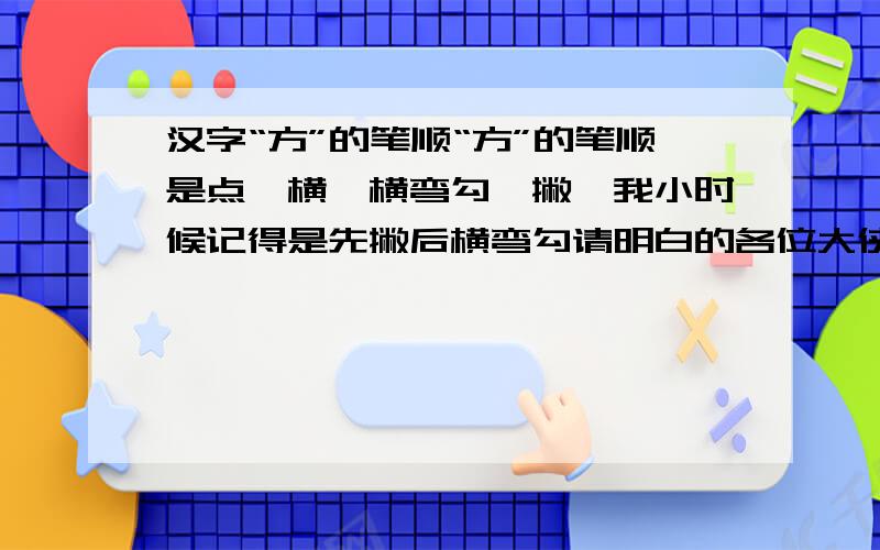 汉字“方”的笔顺“方”的笔顺是点、横、横弯勾、撇,我小时候记得是先撇后横弯勾请明白的各位大侠指教一二