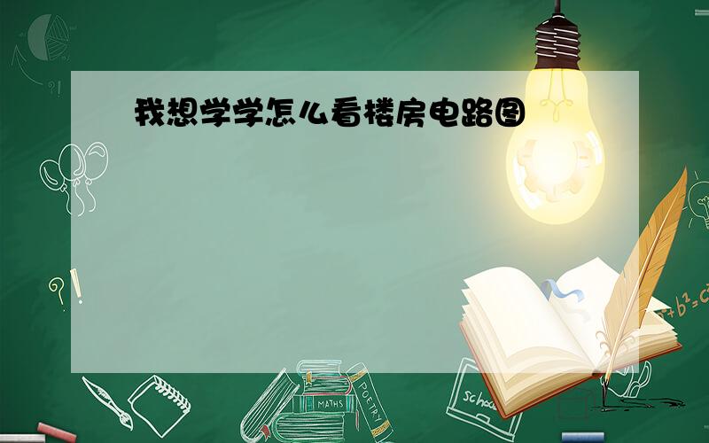 我想学学怎么看楼房电路图