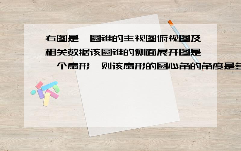 右图是一圆锥的主视图俯视图及相关数据该圆锥的侧面展开图是一个扇形,则该扇形的圆心角的角度是多少?