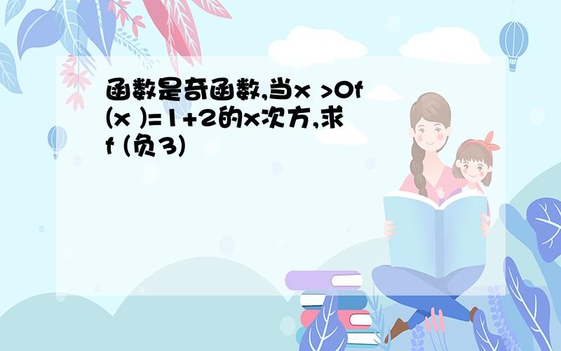 函数是奇函数,当x >0f (x )=1+2的x次方,求f (负3)