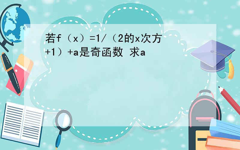 若f（x）=1/（2的x次方+1）+a是奇函数 求a