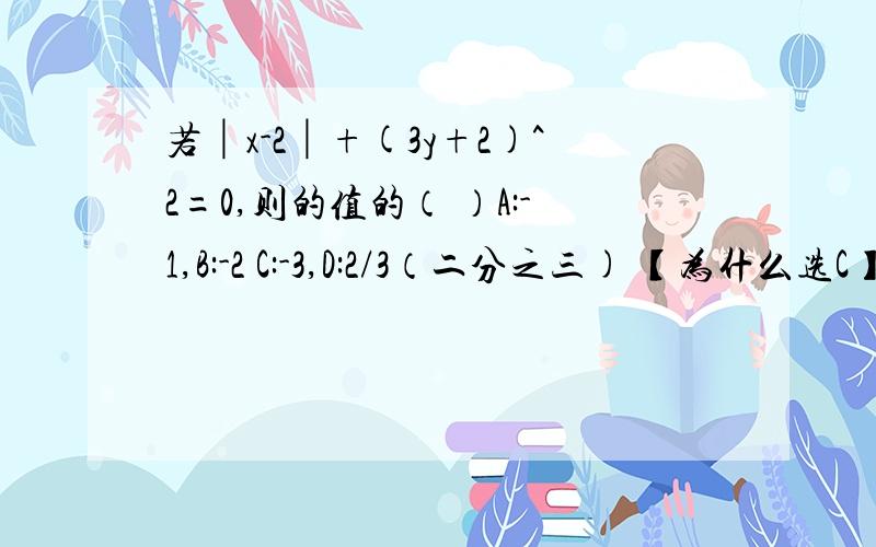 若│x-2│+(3y+2)^2=0,则的值的（ ）A:-1,B:-2 C:-3,D:2/3（二分之三) 【为什么选C】