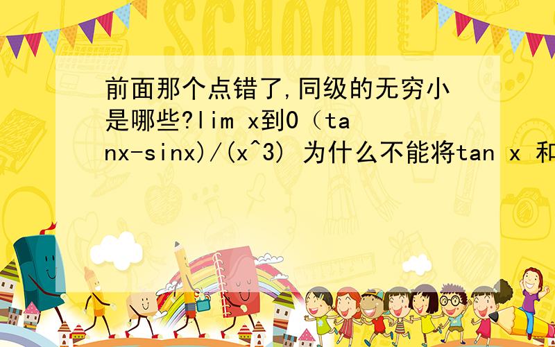 前面那个点错了,同级的无穷小是哪些?lim x到0（tanx-sinx)/(x^3) 为什么不能将tan x 和 sin x无穷小为x