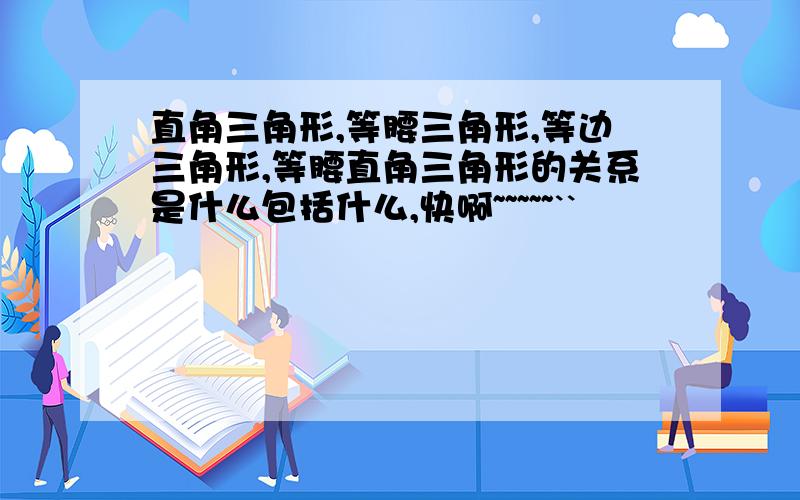 直角三角形,等腰三角形,等边三角形,等腰直角三角形的关系是什么包括什么,快啊~~~~~``