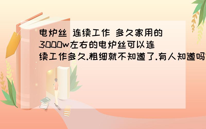 电炉丝 连续工作 多久家用的3000w左右的电炉丝可以连续工作多久.粗细就不知道了.有人知道吗?连续工作40个小时的话会不会烧断呢?我们这冬天电压不稳定,想上班的时候也把电炉开起.回来的