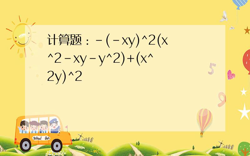 计算题：-(-xy)^2(x^2-xy-y^2)+(x^2y)^2