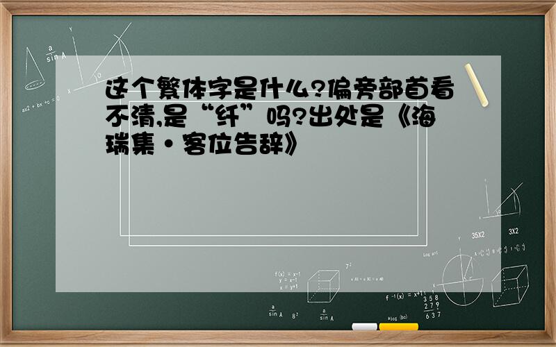 这个繁体字是什么?偏旁部首看不清,是“纤”吗?出处是《海瑞集·客位告辞》