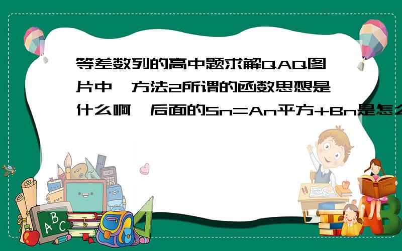 等差数列的高中题求解QAQ图片中,方法2所谓的函数思想是什么啊,后面的Sn=An平方+Bn是怎么列出来的啊?QAQ