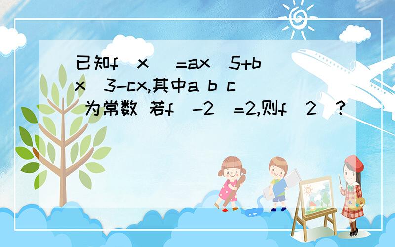 已知f(x) =ax^5+bx^3-cx,其中a b c 为常数 若f(-2)=2,则f(2)?