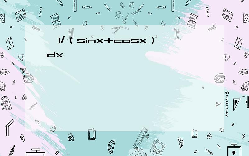 ∫1/（sinx+cosx）dx,