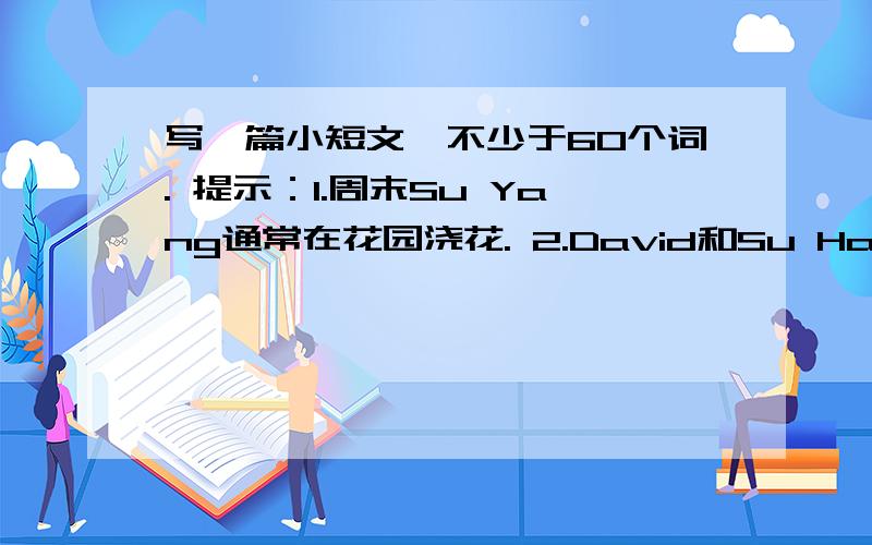 写一篇小短文,不少于60个词. 提示：1.周末Su Yang通常在花园浇花. 2.David和Su Hai有共同的爱好.接着第二个的提示,他们通常在周末看卡通片.3.Wang Bing经常踢足球,有时会和朋友去游泳.4.Ben经常在