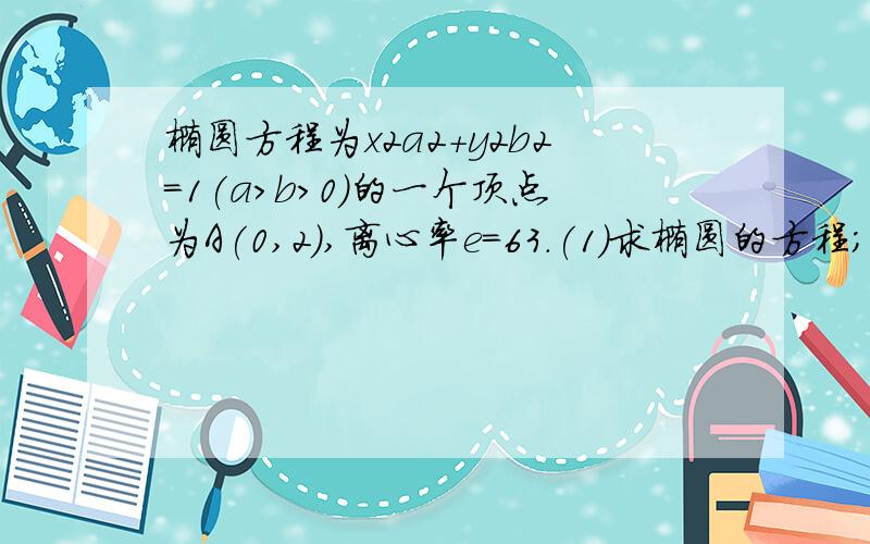 椭圆方程为x2a2＋y2b2＝1(a>b>0)的一个顶点为A(0,2),离心率e＝63.(1)求椭圆的方程； (2)直线l：y＝kx－2椭圆方程为x2/a2＋y2/b2＝1(a>b>0)的一个顶点为A(0,2)，离心率e＝根号6/3(1)求椭圆的方程；(2)直线l