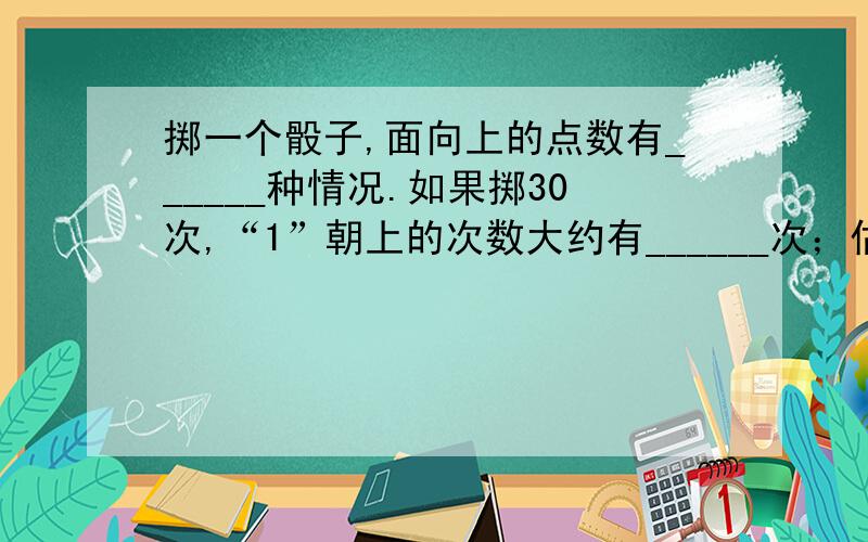 掷一个骰子,面向上的点数有______种情况.如果掷30次,“1”朝上的次数大约有______次；估计掷______次,”6朝上的次数有10次