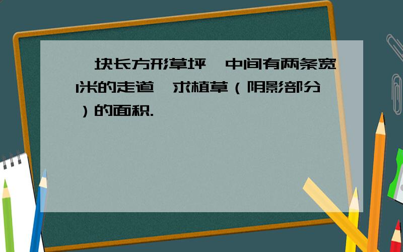 一块长方形草坪,中间有两条宽1米的走道,求植草（阴影部分）的面积.