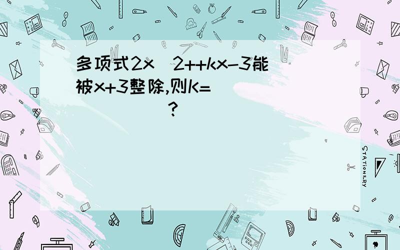 多项式2x^2++kx-3能被x+3整除,则K=_________?