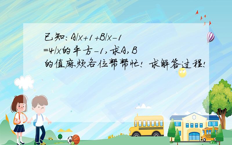 已知：A/x+1+B/x-1=4/x的平方-1,求A,B的值麻烦各位帮帮忙! 求解答过程!