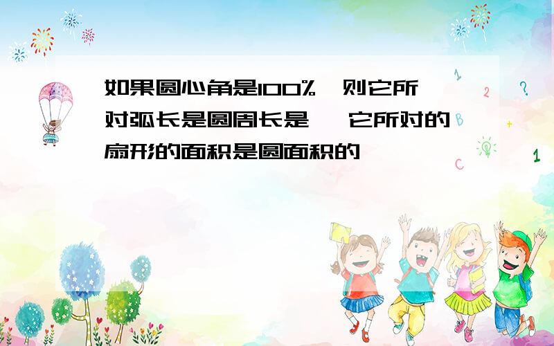 如果圆心角是100%,则它所对弧长是圆周长是 ,它所对的扇形的面积是圆面积的