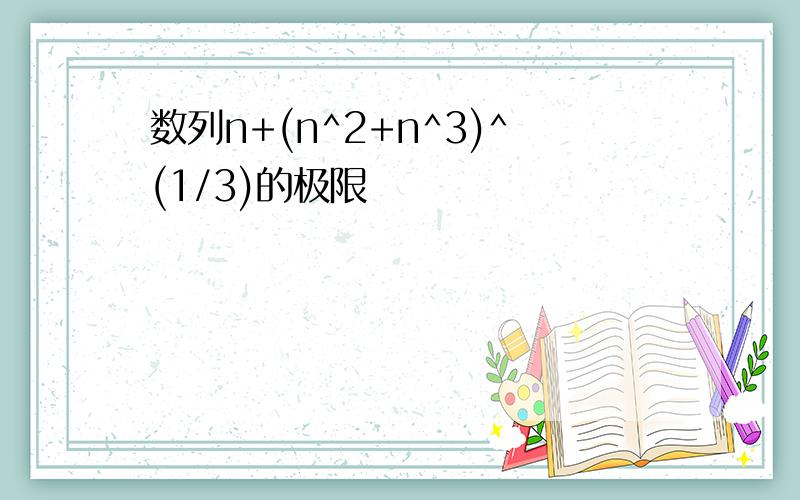 数列n+(n^2+n^3)^(1/3)的极限