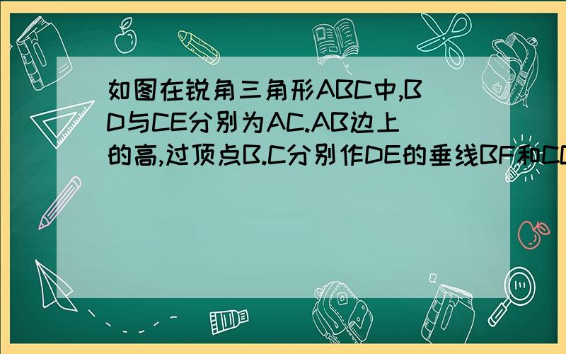 如图在锐角三角形ABC中,BD与CE分别为AC.AB边上的高,过顶点B.C分别作DE的垂线BF和CG,求证:EF=DG(老师讲的方法是作BC中点P,然后连接PD,PE,还要过P向FG作垂线但我需要详细过程谢谢)