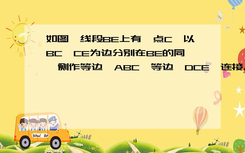 如图,线段BE上有一点C,以BC、CE为边分别在BE的同一侧作等边△ABC、等边△DCE,连接AE、BD               (1)找出图中一对全等三角形?并说明理由(2)这一对全等三角形可以通过怎样的变换,由一个三角