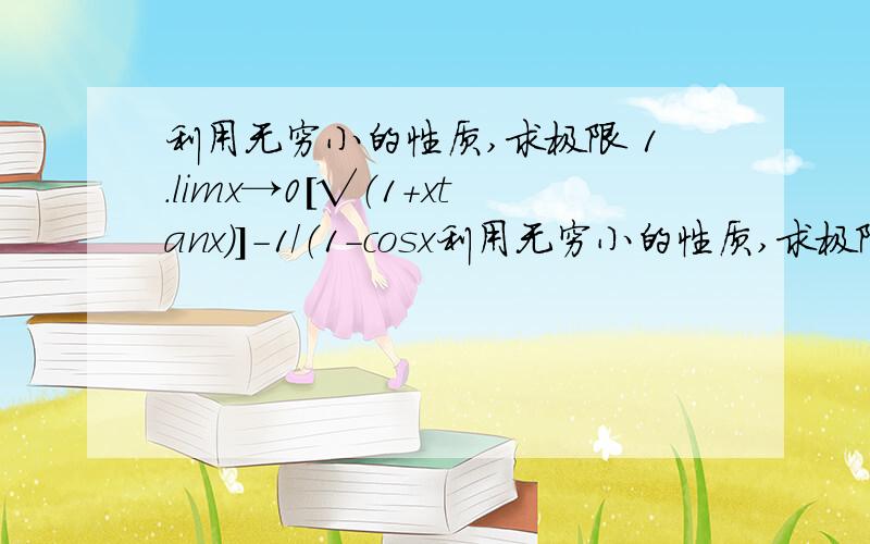 利用无穷小的性质,求极限 1.limx→0［√（1+xtanx）］-1/（1-cosx利用无穷小的性质,求极限1.limx→0［√（1+xtanx）］-1/（1-cosx）2.limx→0［ln（1-2x）］/sin5x3.limx→0 1/x［（1/sinx）-（1/tanx）］