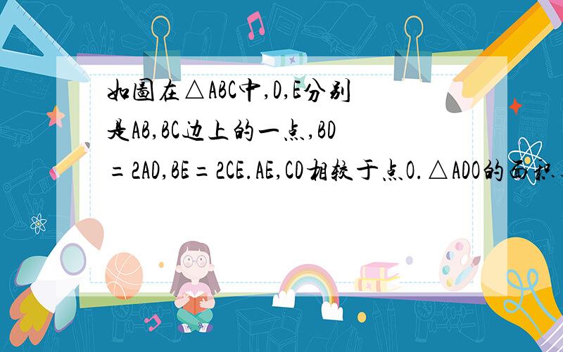 如图在△ABC中,D,E分别是AB,BC边上的一点,BD=2AD,BE=2CE.AE,CD相较于点O.△ADO的面积与△COE的面积是否相等?为什么?