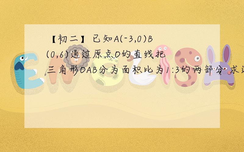 【初二】已知A(-3,0)B(0,6)通过原点O的直线把三角形OAB分为面积比为1:3的两部分 求这条直线的函数解析式求详细过程...