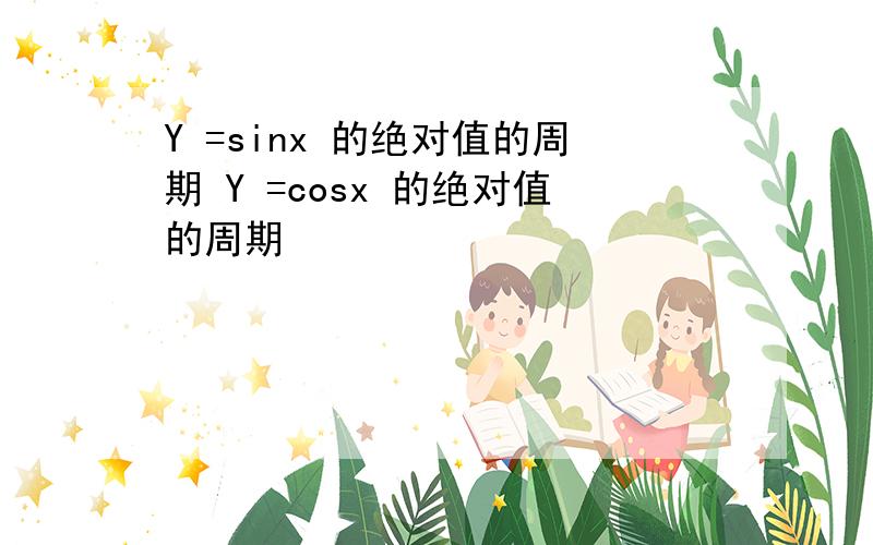 Y =sinx 的绝对值的周期 Y =cosx 的绝对值的周期