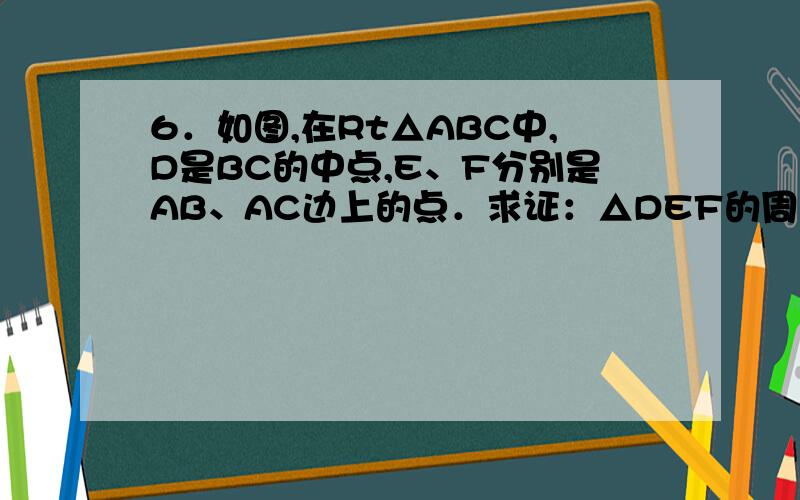 6．如图,在Rt△ABC中,D是BC的中点,E、F分别是AB、AC边上的点．求证：△DEF的周长大于BC．急 上线等