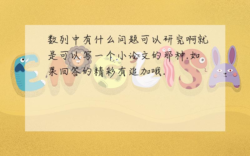 数列中有什么问题可以研究啊就是可以写一个小论文的那种.如果回答的精彩有追加哦.