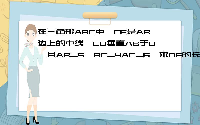 在三角形ABC中,CE是AB边上的中线,CD垂直AB于D,且AB=5,BC=4AC=6,求DE的长