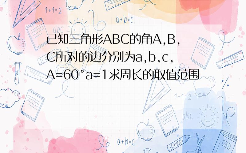 已知三角形ABC的角A,B,C所对的边分别为a,b,c,A=60°a=1求周长的取值范围