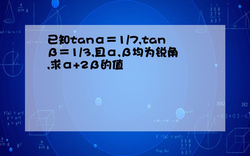 已知tanα＝1/7,tanβ＝1/3,且α,β均为锐角,求α+2β的值