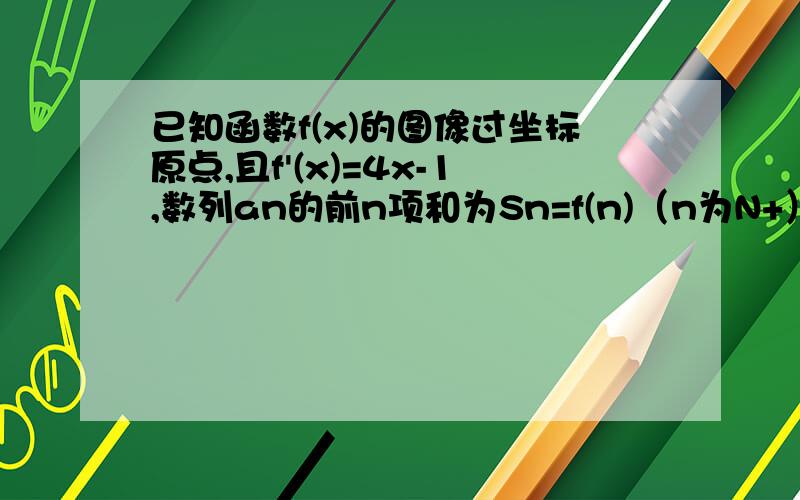 已知函数f(x)的图像过坐标原点,且f'(x)=4x-1,数列an的前n项和为Sn=f(n)（n为N+）,bn为等比数列,且a1=b1,b2(a2-a1)=b1.（1）求数列an,bn的通项公式（2）设cn=anbn,是否存在正整数M,使得对一切n属于N+,cn