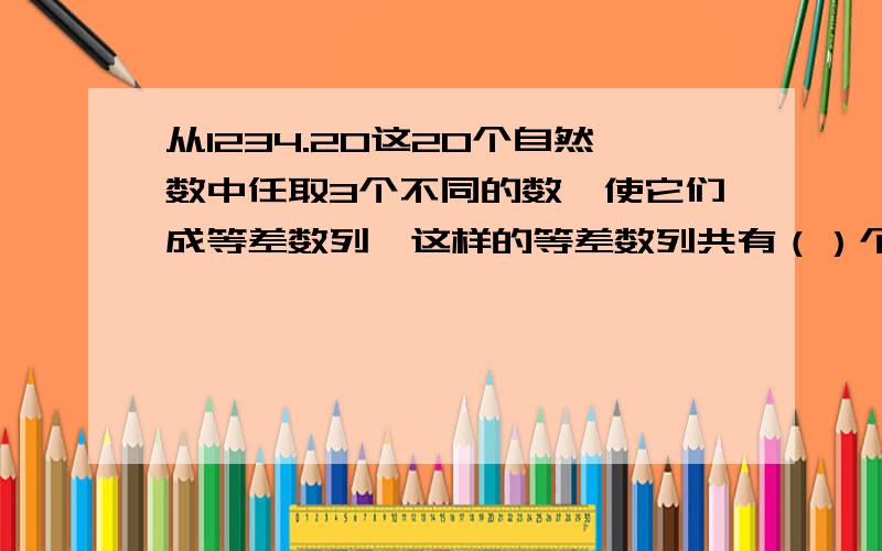 从1234.20这20个自然数中任取3个不同的数,使它们成等差数列,这样的等差数列共有（）个.